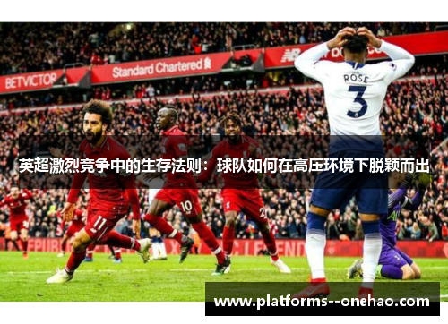 英超激烈竞争中的生存法则：球队如何在高压环境下脱颖而出