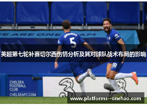 英超第七轮补赛切尔西伤情分析及其对球队战术布局的影响