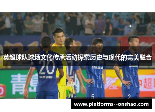 英超球队球场文化传承活动探索历史与现代的完美融合