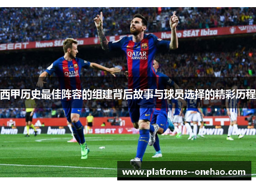 西甲历史最佳阵容的组建背后故事与球员选择的精彩历程