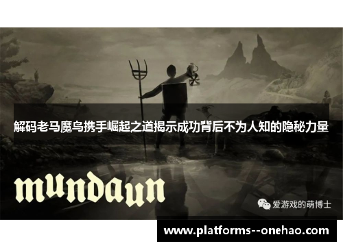 解码老马魔鸟携手崛起之道揭示成功背后不为人知的隐秘力量 解码老马魔鸟携手崛起之道揭示成功背后不为人知的隐秘力量