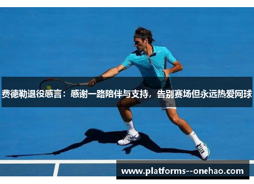 费德勒退役感言：感谢一路陪伴与支持，告别赛场但永远热爱网球