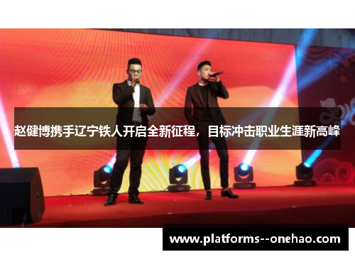 赵健博携手辽宁铁人开启全新征程，目标冲击职业生涯新高峰