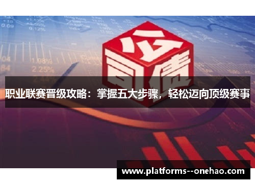 职业联赛晋级攻略:掌握五大步骤,轻松迈向顶级赛事 职业联赛晋级攻略:掌握五大步骤,轻松迈向顶级赛事