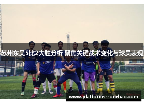 苏州东吴5比2大胜分析 聚焦关键战术变化与球员表现