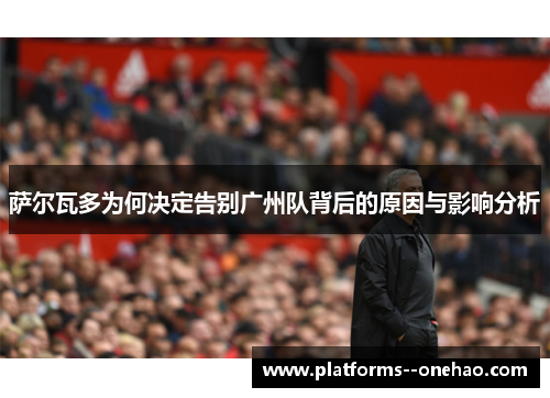 萨尔瓦多为何决定告别广州队背后的原因与影响分析