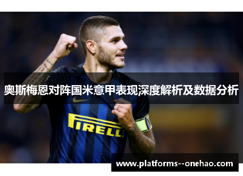 奥斯梅恩对阵国米意甲表现深度解析及数据分析
