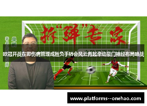 欧冠开战在即伤病管理成胜负手转会风云再起牵动豪门神经布局暗战