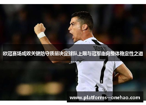 欧冠赛场成败关键防守质量决定球队上限与冠军走向整体稳定性之道 欧冠赛场成败关键防守质量决定球队上限与冠军走向整体稳定性之道