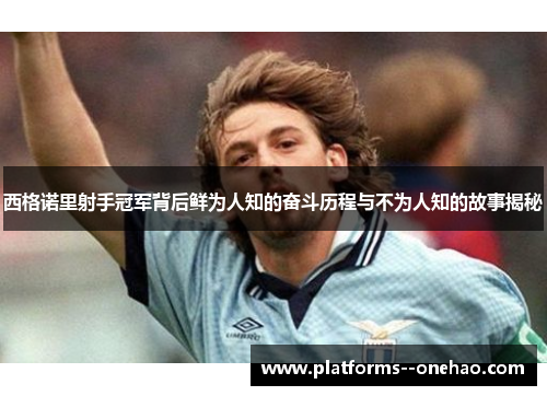 西格诺里射手冠军背后鲜为人知的奋斗历程与不为人知的故事揭秘 西格诺里射手冠军背后鲜为人知的奋斗历程与不为人知的故事揭秘