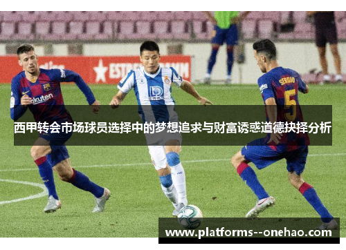西甲转会市场球员选择中的梦想追求与财富诱惑道德抉择分析 西甲转会市场球员选择中的梦想追求与财富诱惑道德抉择分析