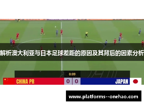 解析澳大利亚与日本足球差距的原因及其背后的因素分析