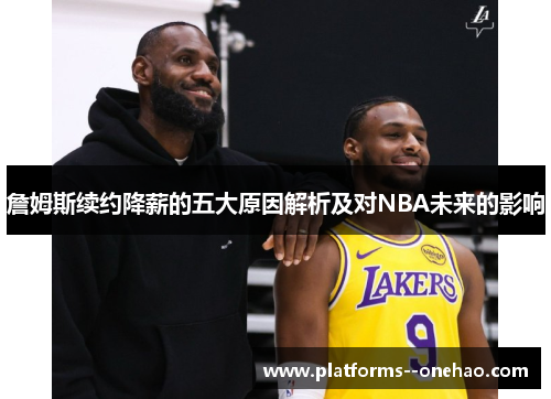 詹姆斯续约降薪的五大原因解析及对NBA未来的影响 詹姆斯续约降薪的五大原因解析及对NBA未来的影响