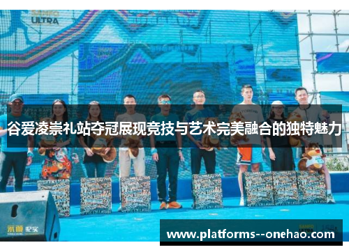 谷爱凌崇礼站夺冠展现竞技与艺术完美融合的独特魅力 谷爱凌崇礼站夺冠展现竞技与艺术完美融合的独特魅力