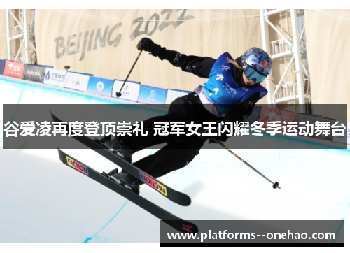 谷爱凌再度登顶崇礼 冠军女王闪耀冬季运动舞台