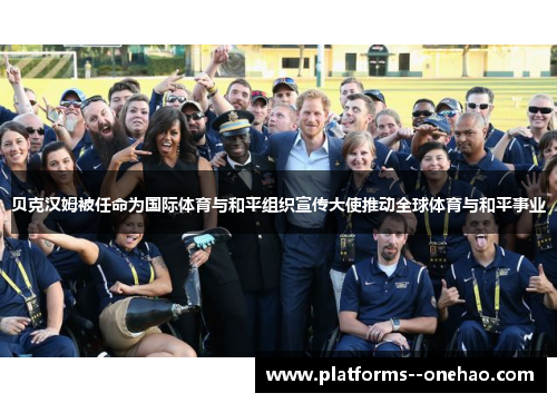 贝克汉姆被任命为国际体育与和平组织宣传大使推动全球体育与和平事业