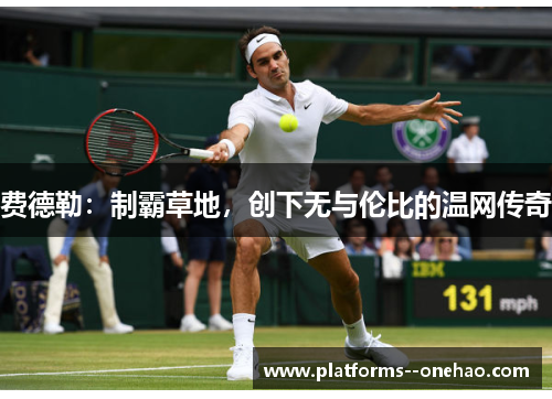 费德勒:制霸草地,创下无与伦比的温网传奇 费德勒:制霸草地,创下无与伦比的温网传奇