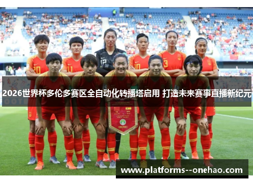 2026世界杯多伦多赛区全自动化转播塔启用 打造未来赛事直播新纪元 2026世界杯多伦多赛区全自动化转播塔启用 打造未来赛事直播新纪元