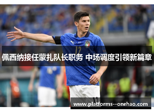 佩西纳接任蒙扎队长职务 中场调度引领新篇章 佩西纳接任蒙扎队长职务 中场调度引领新篇章