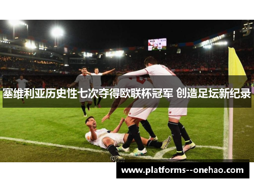 塞维利亚历史性七次夺得欧联杯冠军 创造足坛新纪录