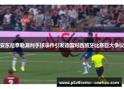 安东尼泰勒漏判手球事件引发德国对西班牙比赛巨大争议 安东尼泰勒漏判手球事件引发德国对西班牙比赛巨大争议