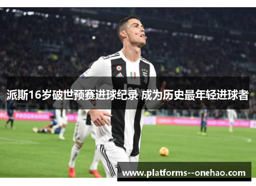 派斯16岁破世预赛进球纪录 成为历史最年轻进球者