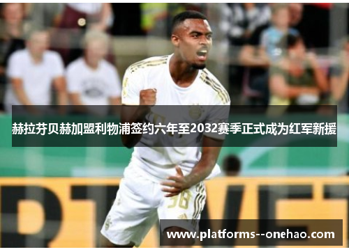 赫拉芬贝赫加盟利物浦签约六年至2032赛季正式成为红军新援 赫拉芬贝赫加盟利物浦签约六年至2032赛季正式成为红军新援