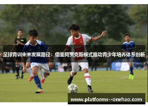 足球青训未来发展路径：借鉴阿贾克斯模式推动青少年培养体系创新
