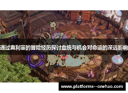 通过奥利塞的冒险经历探讨血统与机会对命运的深远影响