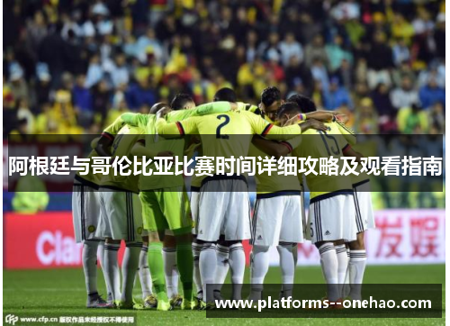 阿根廷与哥伦比亚比赛时间详细攻略及观看指南