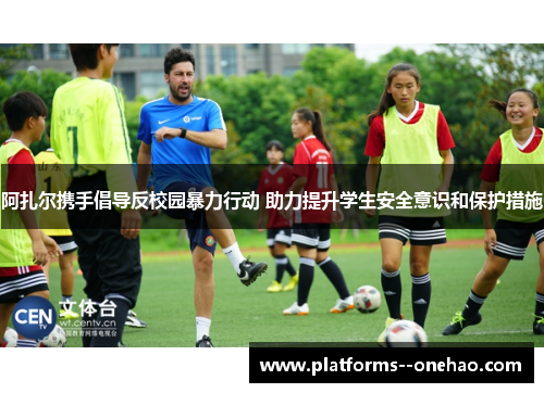 阿扎尔携手倡导反校园暴力行动 助力提升学生安全意识和保护措施