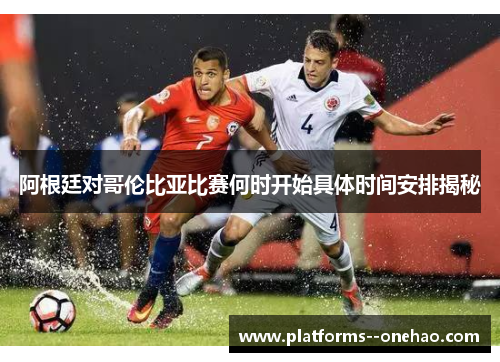 阿根廷对哥伦比亚比赛何时开始具体时间安排揭秘