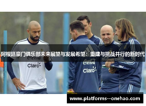 阿根廷豪门俱乐部未来展望与发展希望：重建与挑战并行的新时代
