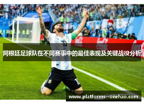 阿根廷足球队在不同赛事中的最佳表现及关键战役分析