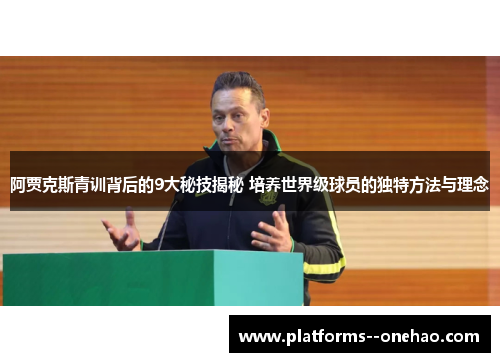 阿贾克斯青训背后的9大秘技揭秘 培养世界级球员的独特方法与理念