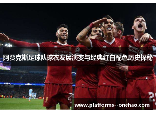 阿贾克斯足球队球衣发展演变与经典红白配色历史探秘