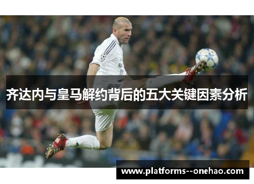 齐达内与皇马解约背后的五大关键因素分析