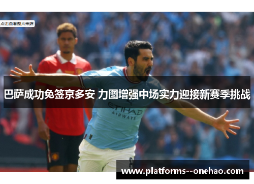 巴萨成功免签京多安 力图增强中场实力迎接新赛季挑战 巴萨成功免签京多安 力图增强中场实力迎接新赛季挑战