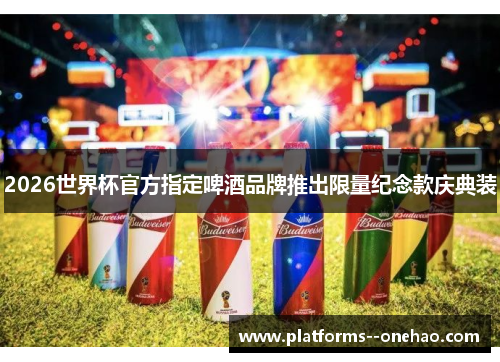 2026世界杯官方指定啤酒品牌推出限量纪念款庆典装 2026世界杯官方指定啤酒品牌推出限量纪念款庆典装