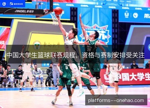 中国大学生篮球联赛规程,资格与赛制安排受关注 中国大学生篮球联赛规程,资格与赛制安排受关注